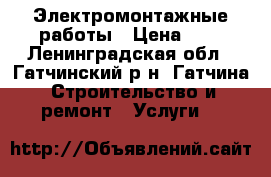 Электромонтажные работы › Цена ­ 0 - Ленинградская обл., Гатчинский р-н, Гатчина  Строительство и ремонт » Услуги   